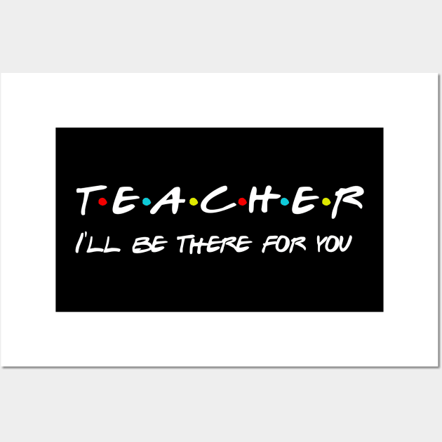 Teacher I'll Be There For You Gifts for Teachers School Teacher Wall Art by Daimon